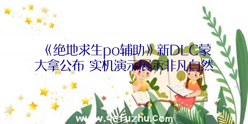 《绝地求生po辅助》新DLC蒙大拿公布